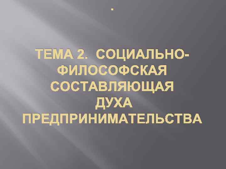 . ТЕМА 2. СОЦИАЛЬНОФИЛОСОФСКАЯ СОСТАВЛЯЮЩАЯ ДУХА ПРЕДПРИНИМАТЕЛЬСТВА 