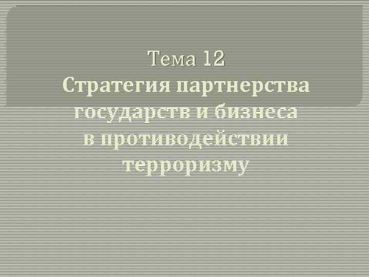 Тема 12 Стратегия партнерства государств и бизнеса в противодействии терроризму 