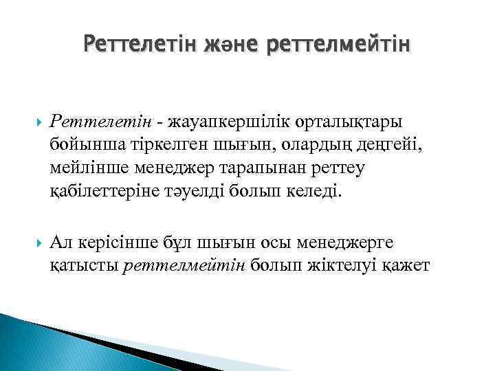 Реттелетін және реттелмейтін Реттелетін - жауапкершілік орталықтары бойынша тіркелген шығын, олардың деңгейі, мейлінше менеджер