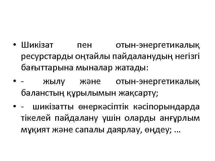  • Шикізат пен отын-энергетикалық ресурстарды оңтайлы пайдаланудың негізгі бағыттарына мыналар жатады: • -