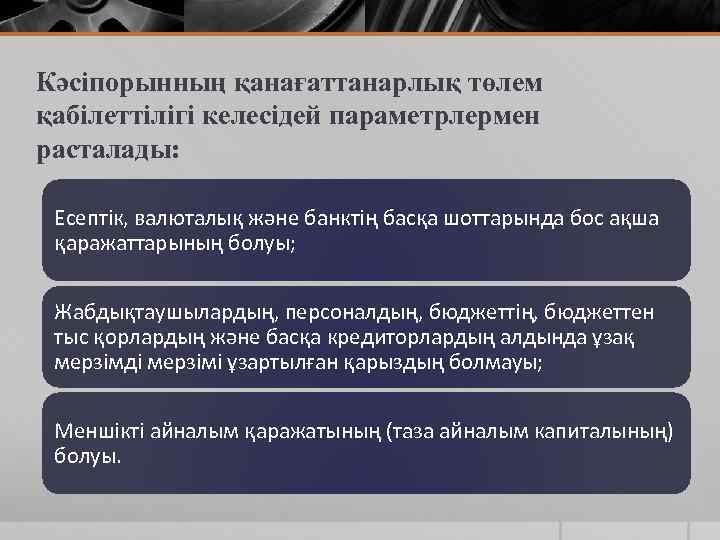 Кәсіпорынның қанағаттанарлық төлем қабілеттілігі келесідей параметрлермен расталады: Есептік, валюталық және банктің басқа шоттарында бос
