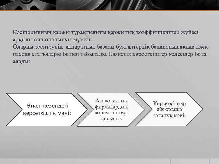 Кәсіпорынның қаржы тұрақтылығы қаржылық коэффициенттер жүйесі арқылы сипатталынуы мүмкін. Оларды есептеудің ақпараттық базасы бухгалтерлік
