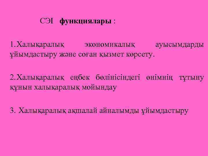  СЭІ функциялары : 1. Халықаралық экономикалық ауысымдарды ұйымдастыру және соған қызмет көрсету. 2.