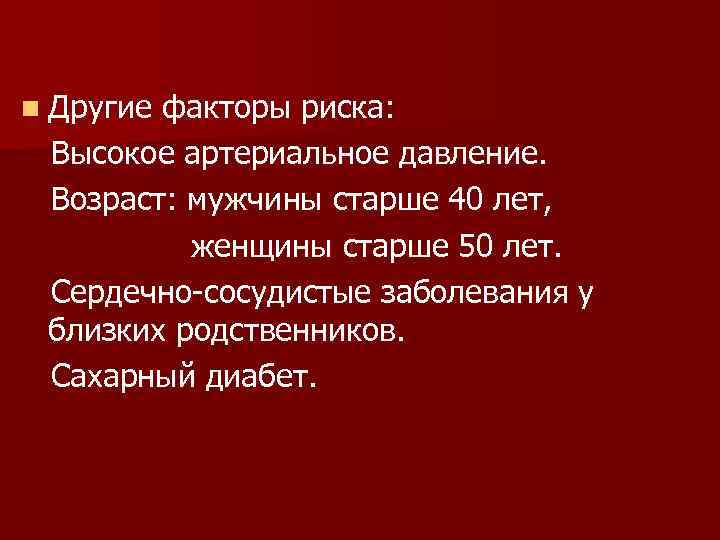 n Другие факторы риска: Высокое артериальное давление. Возраст: мужчины старше 40 лет, женщины старше