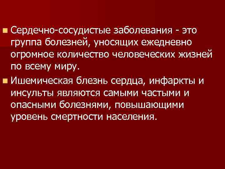 n Cердечно-сосудистые заболевания - это группа болезней, уносящих ежедневно огромное количество человеческих жизней по