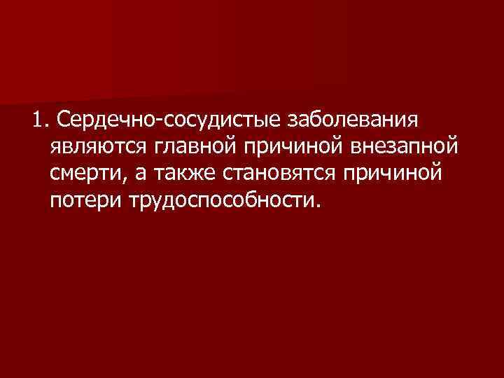 1. Сердечно-сосудистые заболевания являются главной причиной внезапной смерти, а также становятся причиной потери трудоспособности.