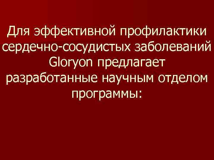 Для эффективной профилактики сердечно-сосудистых заболеваний Gloryon предлагает разработанные научным отделом программы: 