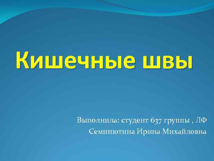 Кишечные швы Выполнила: студент 637 группы , ЛФ Семинютина Ирина Михайловна 