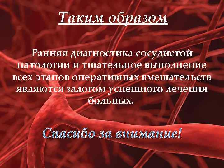 Таким образом Ранняя диагностика сосудистой патологии и тщательное выполнение всех этапов оперативных вмешательств являются