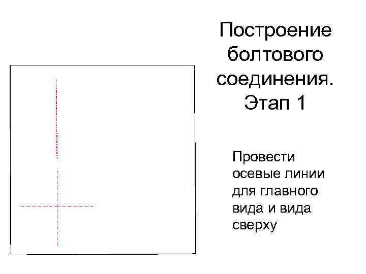 Построение болтового соединения. Этап 1 Провести осевые линии для главного вида и вида сверху