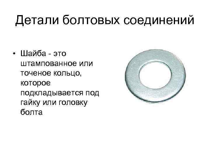 Детали болтовых соединений • Шайба - это штампованное или точеное кольцо, которое подкладывается под