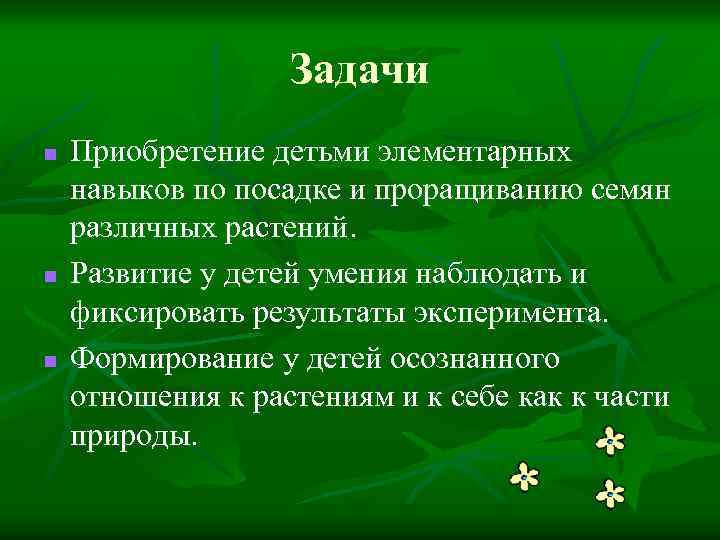 Задачи n n n Приобретение детьми элементарных навыков по посадке и проращиванию семян различных