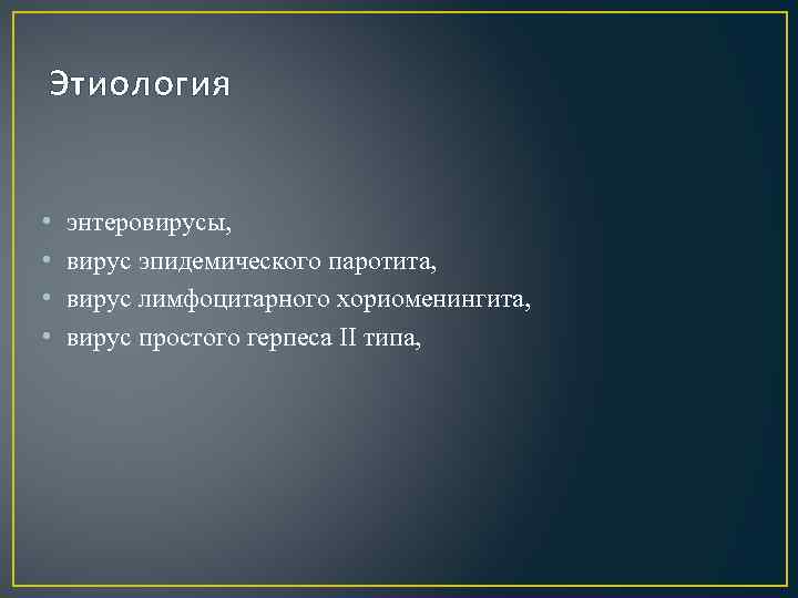 Этиология • • энтеровирусы, вирус эпидемического паротита, вирус лимфоцитарного хориоменингита, вирус простого герпеса II