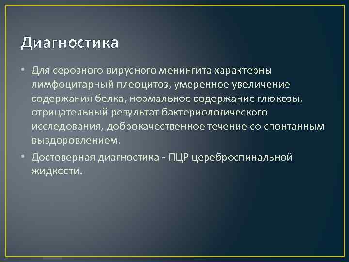 Диагностика • Для серозного вирусного менингита характерны лимфоцитарный плеоцитоз, умеренное увеличение содержания белка, нормальное