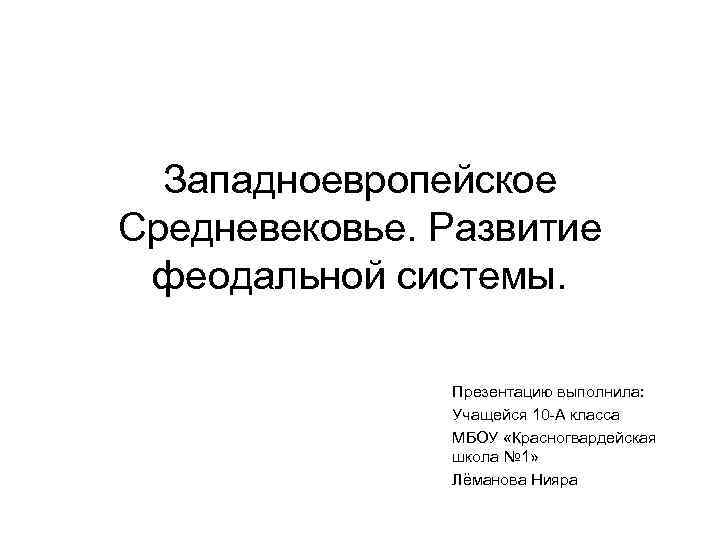 Западноевропейское Средневековье. Развитие феодальной системы. Презентацию выполнила: Учащейся 10 -А класса МБОУ «Красногвардейская школа