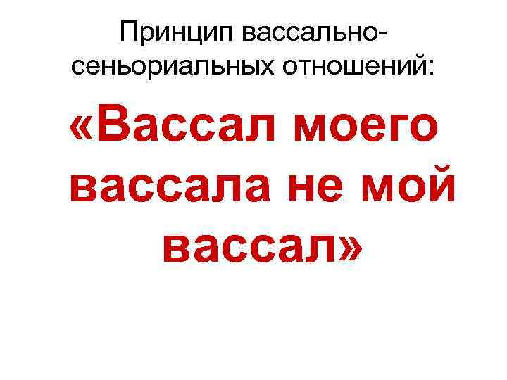 Принцип вассальносеньориальных отношений: «Вассал моего вассала не мой вассал» 