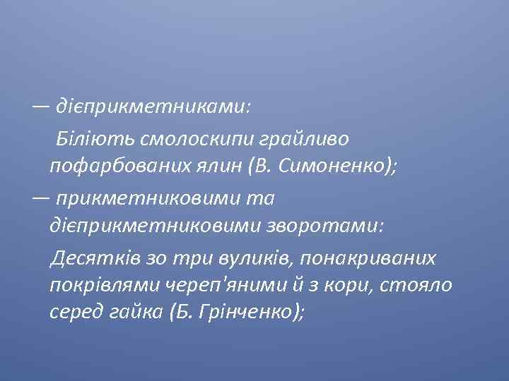 — дієприкметниками: Біліють смолоскипи грайливо пофарбованих ялин (В. Симоненко); — прикметниковими та дієприкметниковими зворотами: