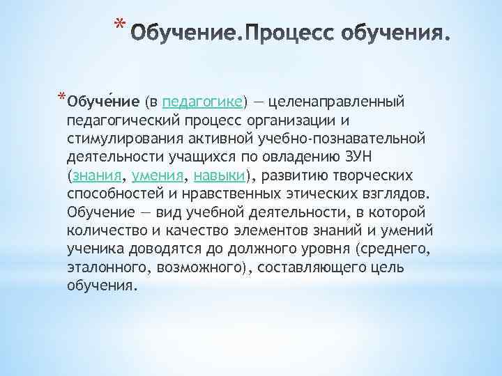 * *Обуче ние (в педагогике) — целенаправленный педагогический процесс организации и стимулирования активной учебно-познавательной