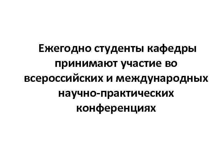  Ежегодно студенты кафедры принимают участие во всероссийских и международных научно-практических конференциях 