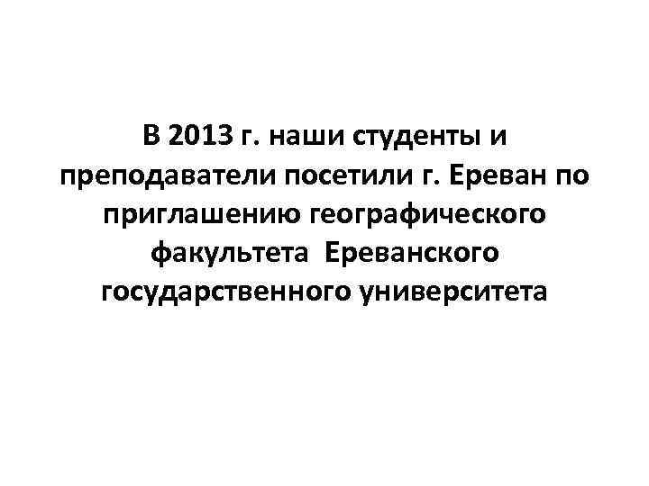 В 2013 г. наши студенты и преподаватели посетили г. Ереван по приглашению географического факультета