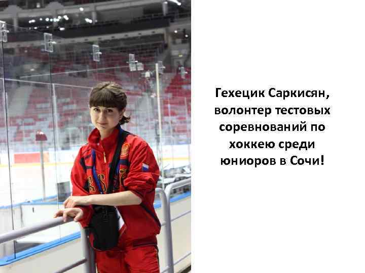 Гехецик Саркисян, волонтер тестовых соревнований по хоккею среди юниоров в Сочи! 