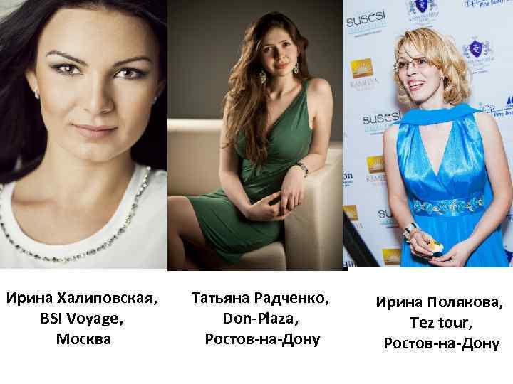 Ирина Халиповская, BSI Voyage, Москва Татьяна Радченко, Don-Plaza, Ростов-на-Дону Ирина Полякова, Tez tour, Ростов-на-Дону
