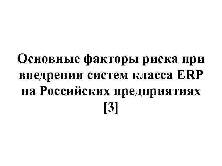 Основные факторы риска при внедрении систем класса ERP на Российских предприятиях [3] 