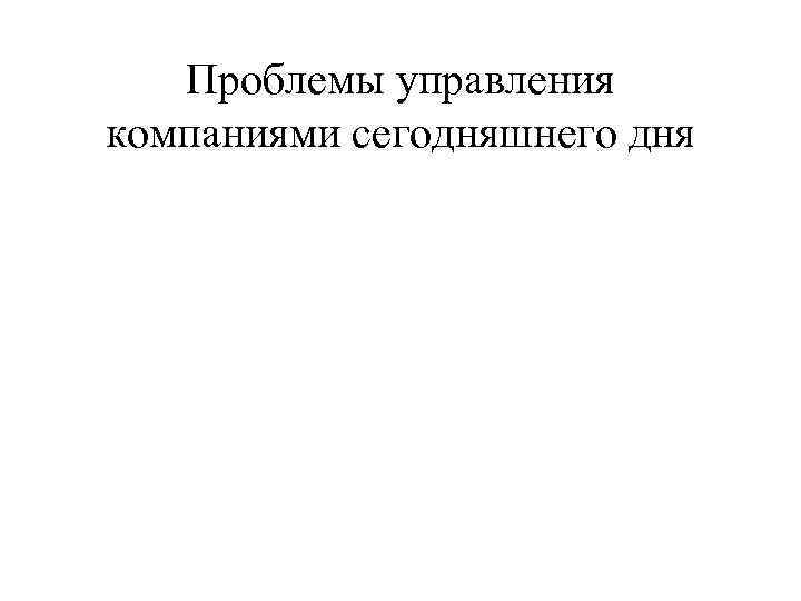 Проблемы управления компаниями сегодняшнего дня 