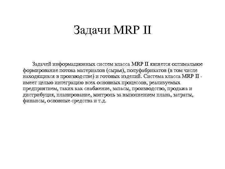 Задачи MRP II Задачей информационных систем класса MRP II является оптимальное формирование потока материалов