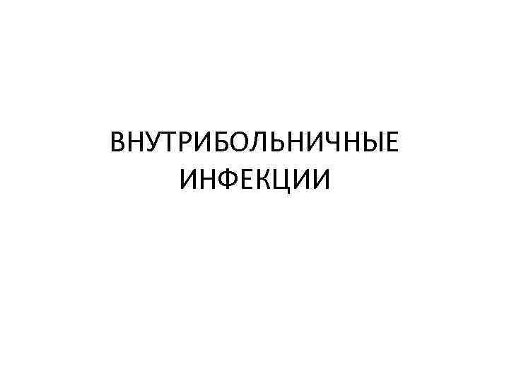 ВНУТРИБОЛЬНИЧНЫЕ ИНФЕКЦИИ 
