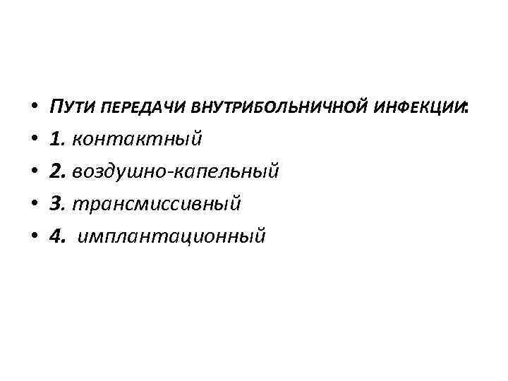  • • • ПУТИ ПЕРЕДАЧИ ВНУТРИБОЛЬНИЧНОЙ ИНФЕКЦИИ: 1. контактный 2. воздушно-капельный 3. трансмиссивный