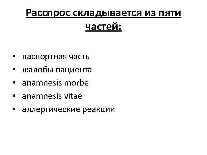 Расспрос складывается из пяти частей: • • • паспортная часть жалобы пациента anamnesis morbe