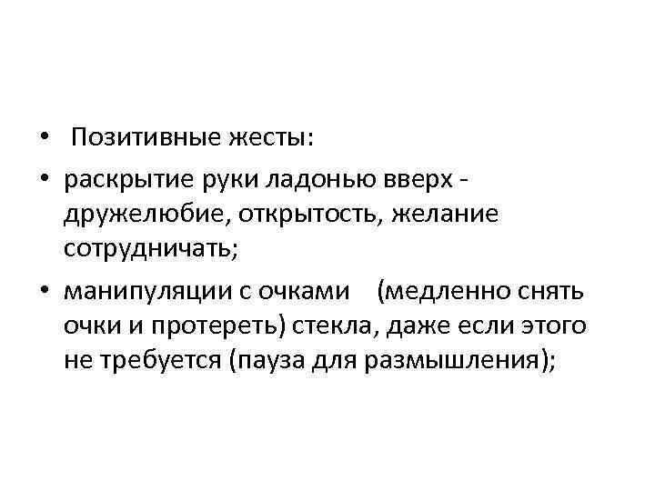  • Позитивные жесты: • раскрытие руки ладонью вверх - дружелюбие, открытость, желание сотрудничать;