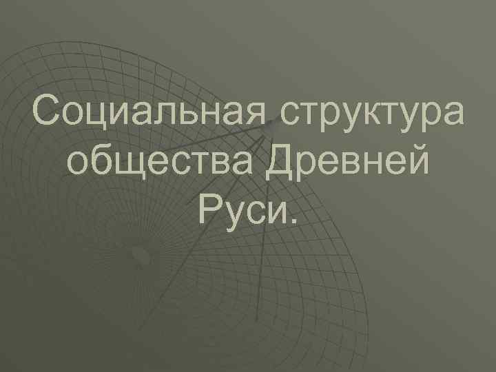 Социальная структура общества Древней Руси. 