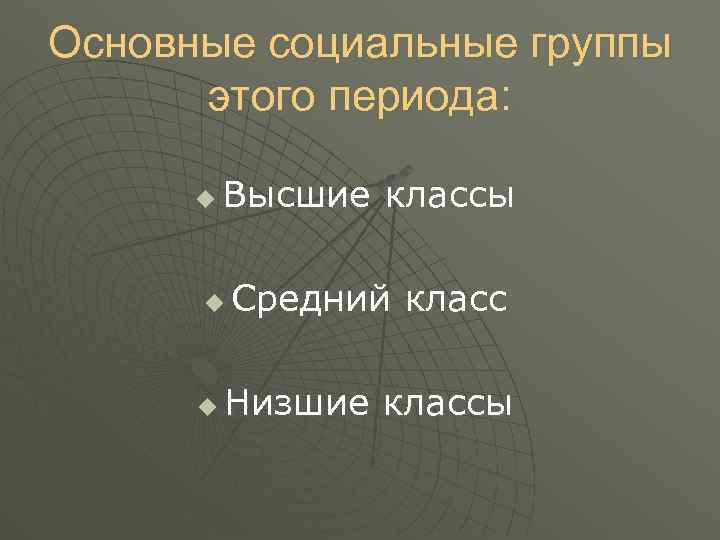 Основные социальные группы этого периода: u Высшие классы u u Средний класс Низшие классы