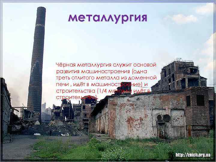 металлургия Чёрная металлургия служит основой развития машиностроения (одна треть отлитого металла из доменной печи