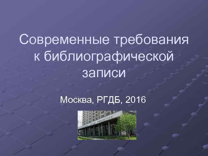 Современные требования к библиографической записи Москва, РГДБ, 2016 