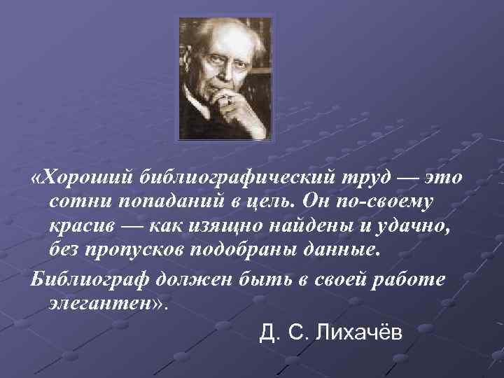  «Хороший библиографический труд — это сотни попаданий в цель. Он по-своему красив —