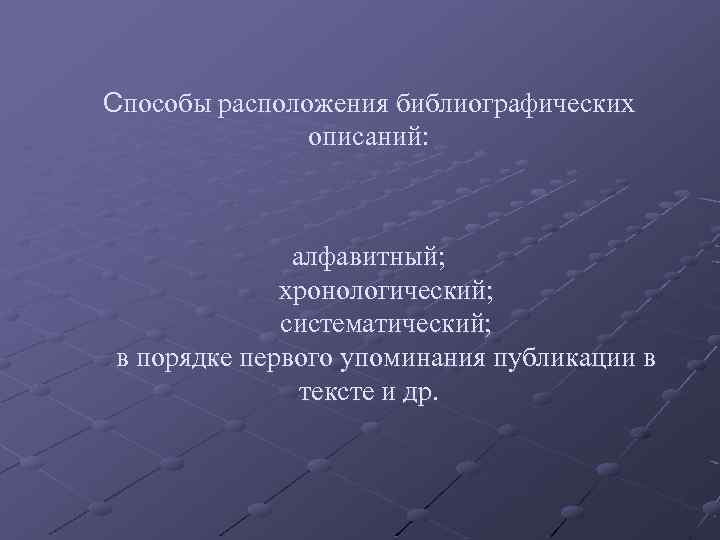 Способы расположения библиографических описаний: алфавитный; хронологический; систематический; в порядке первого упоминания публикации в тексте