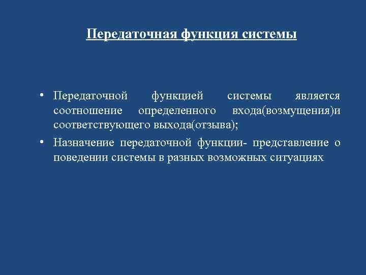 Передаточная функция системы • Передаточной функцией системы является соотношение определенного входа(возмущения)и соответствующего выхода(отзыва); •