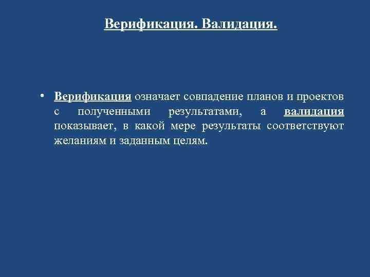 Верификация. Валидация. • Верификация означает совпадение планов и проектов с полученными результатами, а валидация