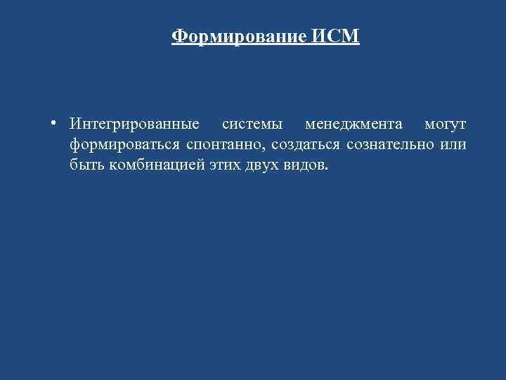 Формирование ИСМ • Интегрированные системы менеджмента могут формироваться спонтанно, создаться сознательно или быть комбинацией