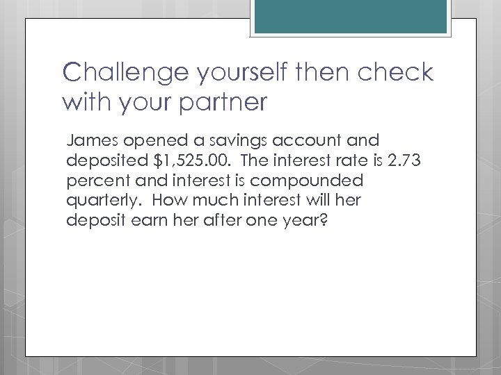 Challenge yourself then check with your partner James opened a savings account and deposited