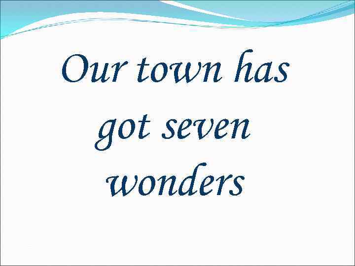 Our town has got seven wonders 