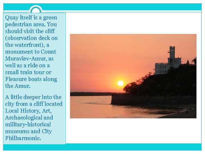 Quay itself is a green pedestrian area. You should visit the cliff (observation deck