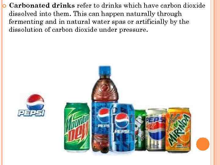  Carbonated drinks refer to drinks which have carbon dioxide dissolved into them. This