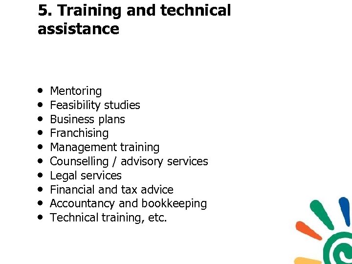 5. Training and technical assistance • • • Mentoring Feasibility studies Business plans Franchising