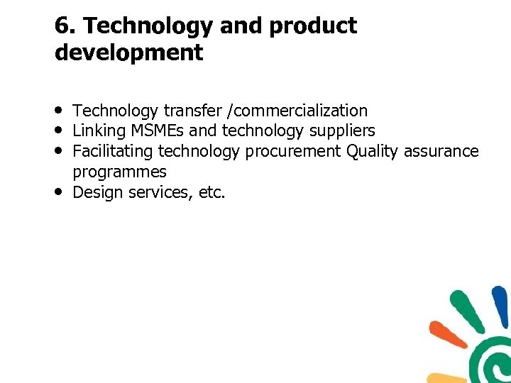 6. Technology and product development • Technology transfer /commercialization • Linking MSMEs and technology