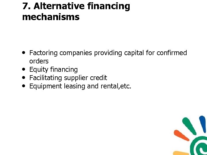 7. Alternative financing mechanisms • Factoring companies providing capital for confirmed • • •