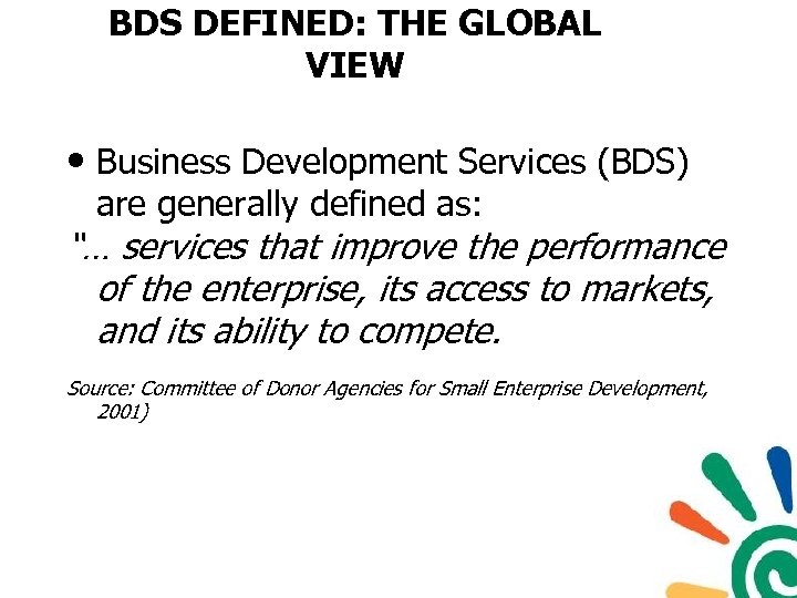 BDS DEFINED: THE GLOBAL VIEW • Business Development Services (BDS) are generally defined as: